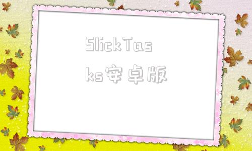 SlickTasks安卓版slack安卓版app免费下载-第1张图片-太平洋在线下载